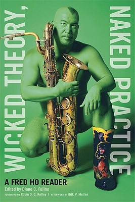 Wicked Theory, Naked Practice: A Fred Ho Reader