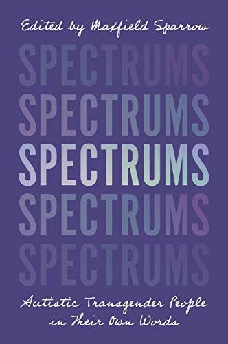 Spectrums: Autistic Transgender People in Their Own Words