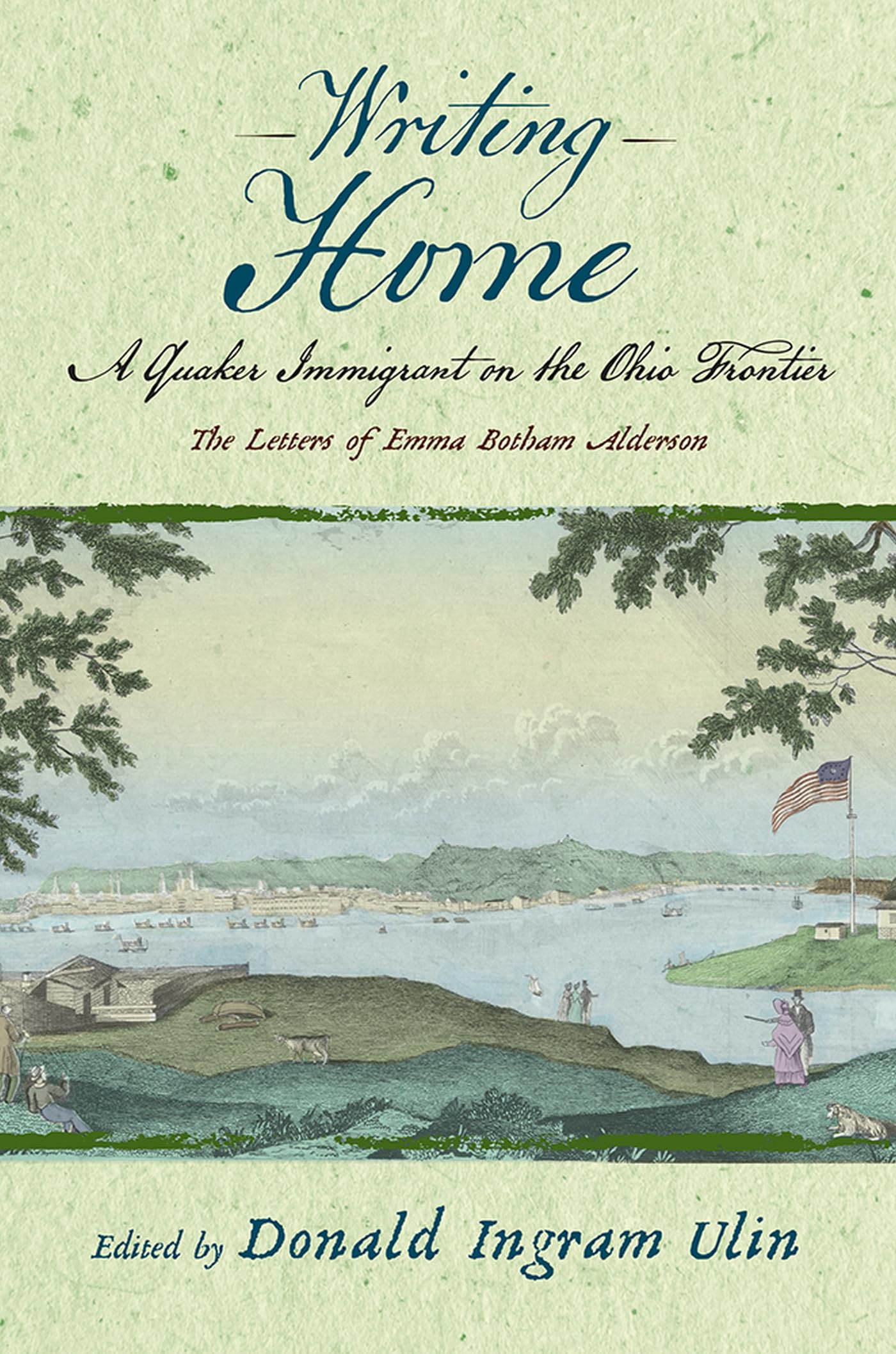 Writing Home: A Quaker Immigrant on the Ohio Frontier; the Letters of Emma Botham Alderson