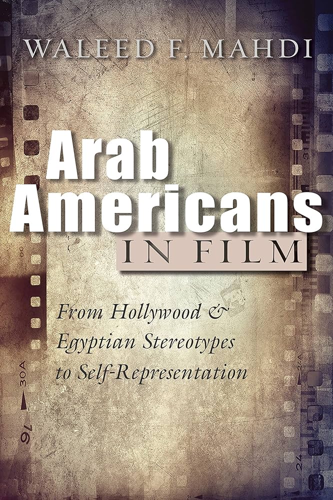 Arab Americans in Film: From Hollywood and Egyptian Stereotypes to Self-representation