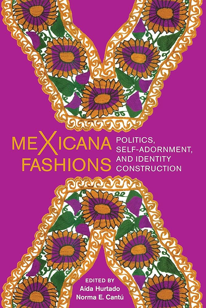 MeXicana fashions : politics, self-adornment, and identity construction