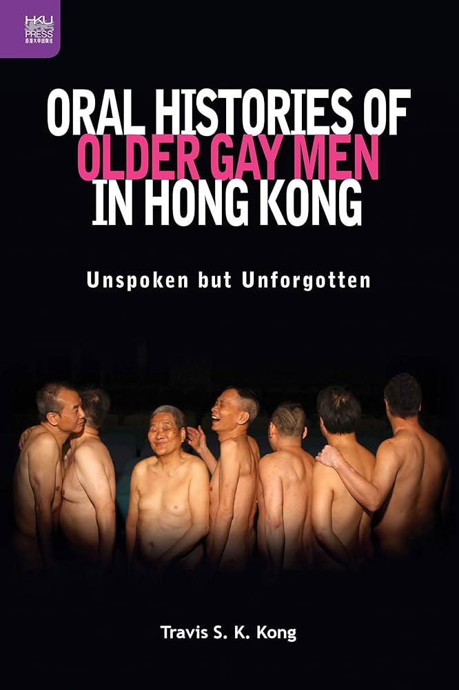 Oral Histories of Older Gay Men in Hong Kong: Unspoken but Unforgotten